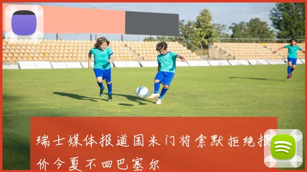 瑞士媒体报道国米门将索默拒绝报价今夏不回巴塞尔