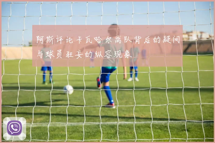 阿斯评论卡瓦哈尔离队背后的疑问与球员狂妄的纵容现象