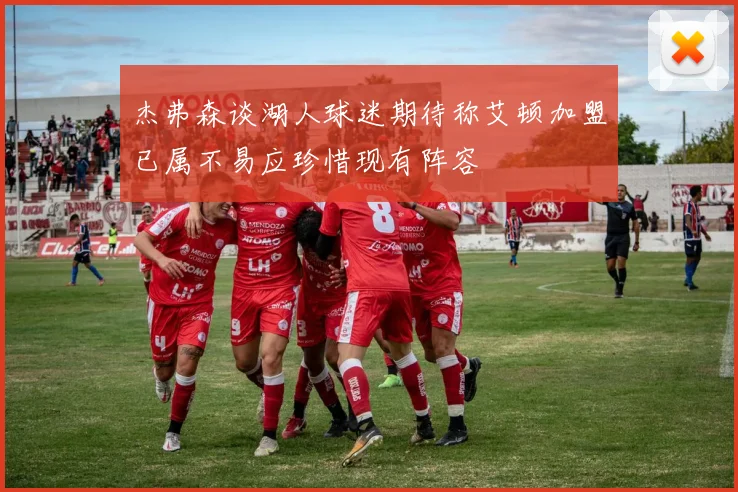 杰弗森谈湖人球迷期待称艾顿加盟已属不易应珍惜现有阵容