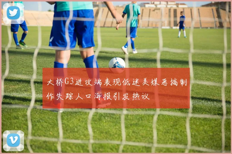 大桥G3进攻端表现低迷美媒恶搞制作失踪人口海报引发热议