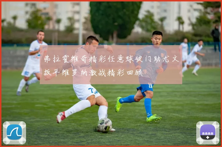 弗拉霍维奇精彩任意球破门助尤文扳平维罗纳激战精彩回顾