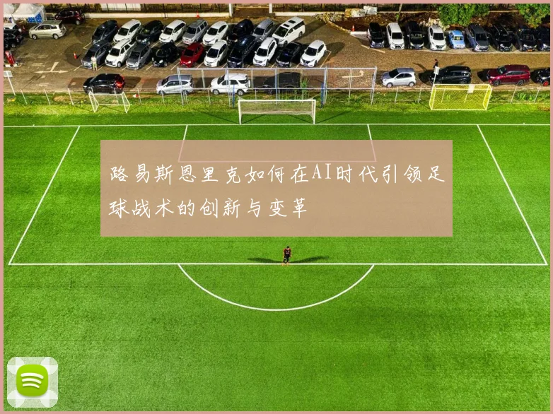 路易斯恩里克如何在AI时代引领足球战术的创新与变革