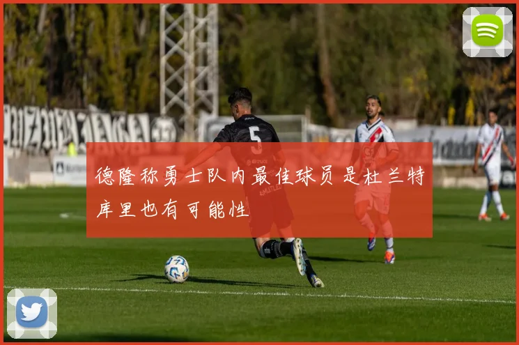 德隆称勇士队内最佳球员是杜兰特库里也有可能性