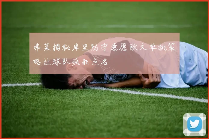 弗莱揭秘库里防守意愿欧文单挑策略让球队疯狂点名