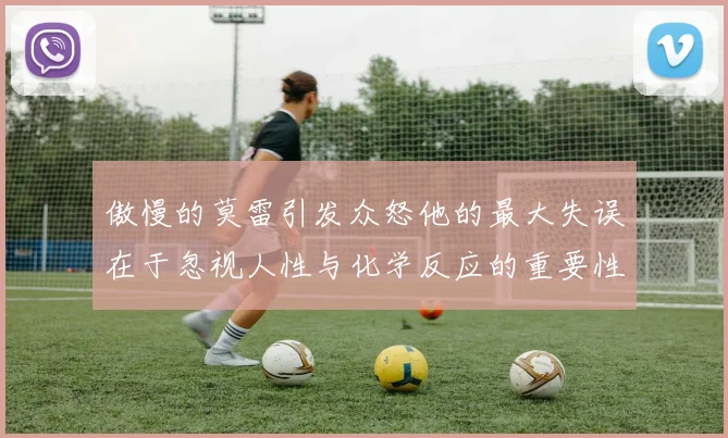傲慢的莫雷引发众怒他的最大失误在于忽视人性与化学反应的重要性
